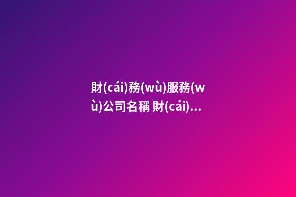 財(cái)務(wù)服務(wù)公司名稱 財(cái)務(wù)公司名稱參考-第1張-公司起名-玄機(jī)派